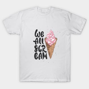 We All Scream Funny Quote With Ice Cream Cone T-Shirt